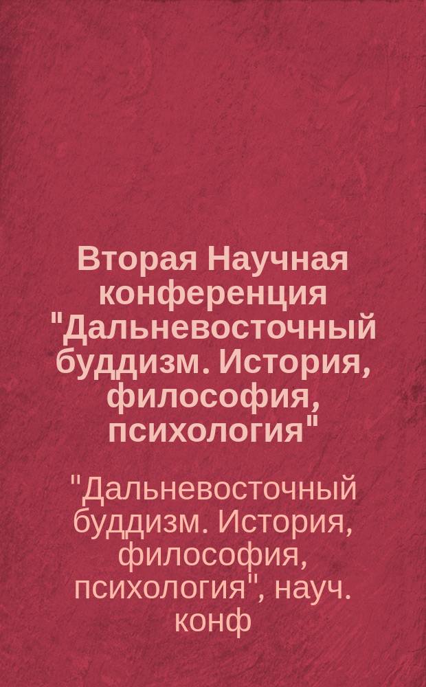 Вторая Научная конференция "Дальневосточный буддизм. История, философия, психология" : Тез. докл