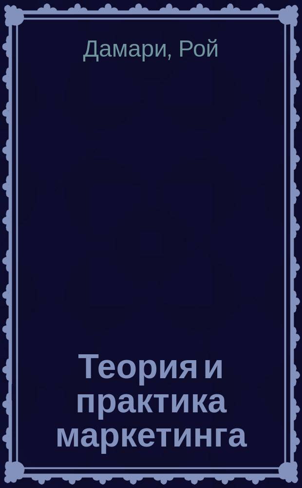 Теория и практика маркетинга : Пер. с англ