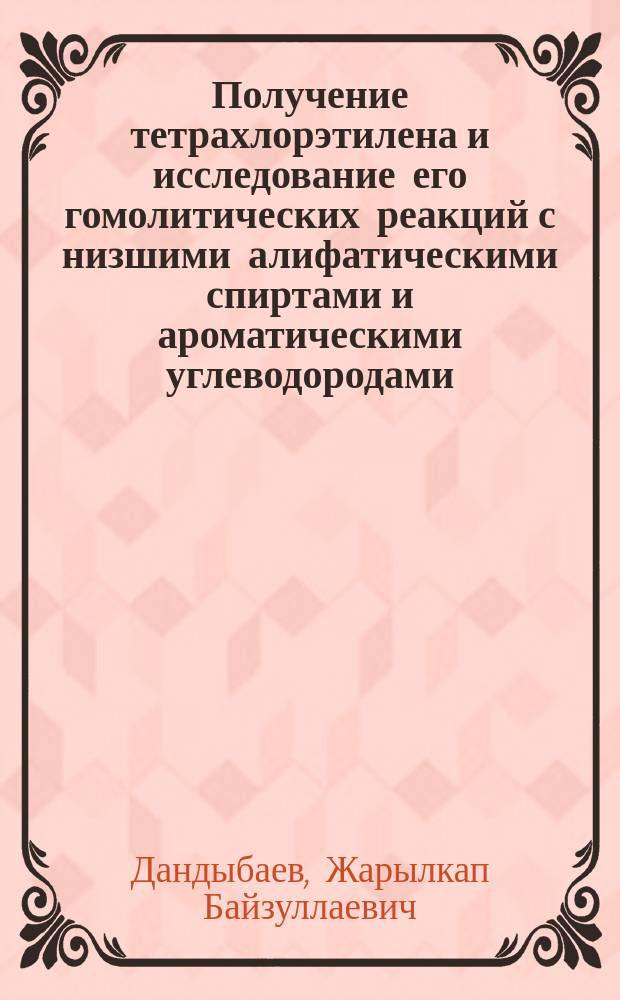 Получение тетрахлорэтилена и исследование его гомолитических реакций с низшими алифатическими спиртами и ароматическими углеводородами : Автореф. дис. на соиск. учен. степ. к. х. н