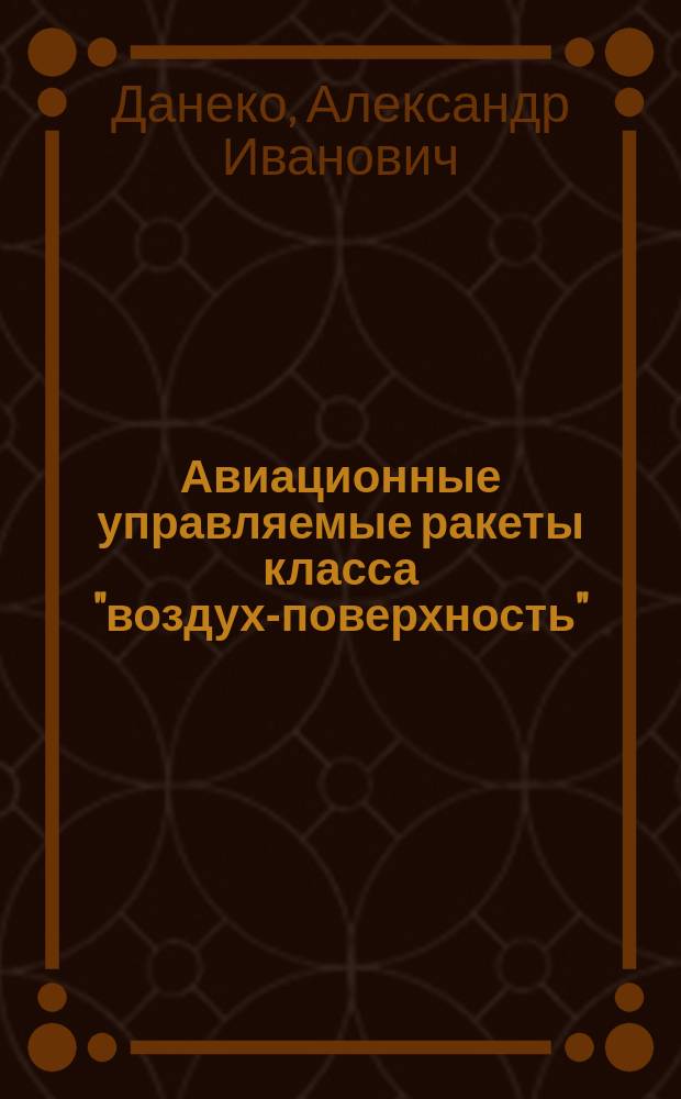 Авиационные управляемые ракеты класса "воздух-поверхность" : Учеб. пособие : (Для дневной и вечер. форм обучения)