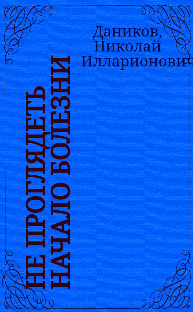Не проглядеть начало болезни : Советы фитотерапевта по лечению рака