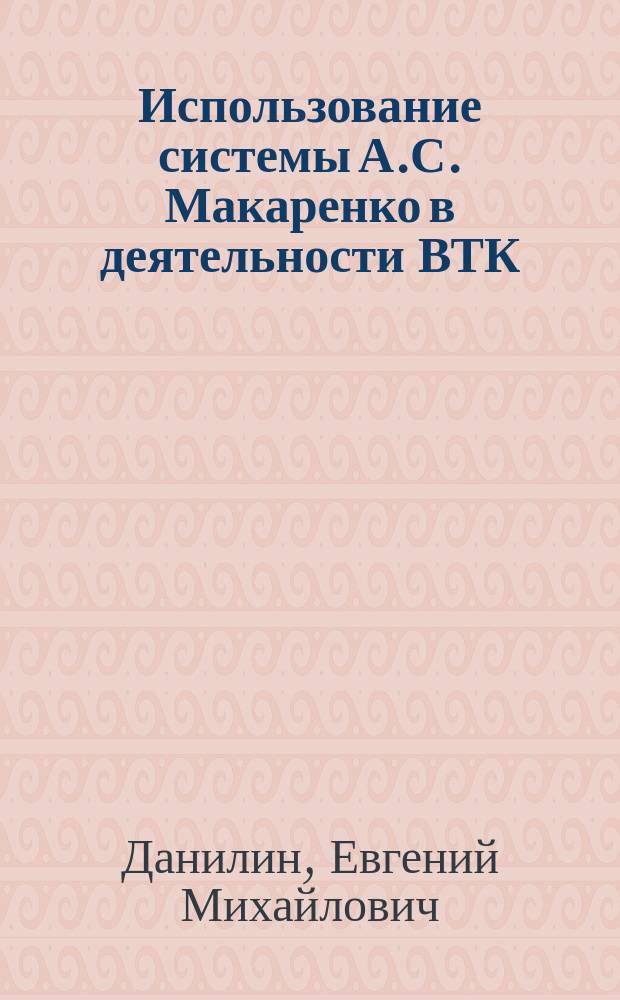 Использование системы А.С. Макаренко в деятельности ВТК : Учеб. пособие