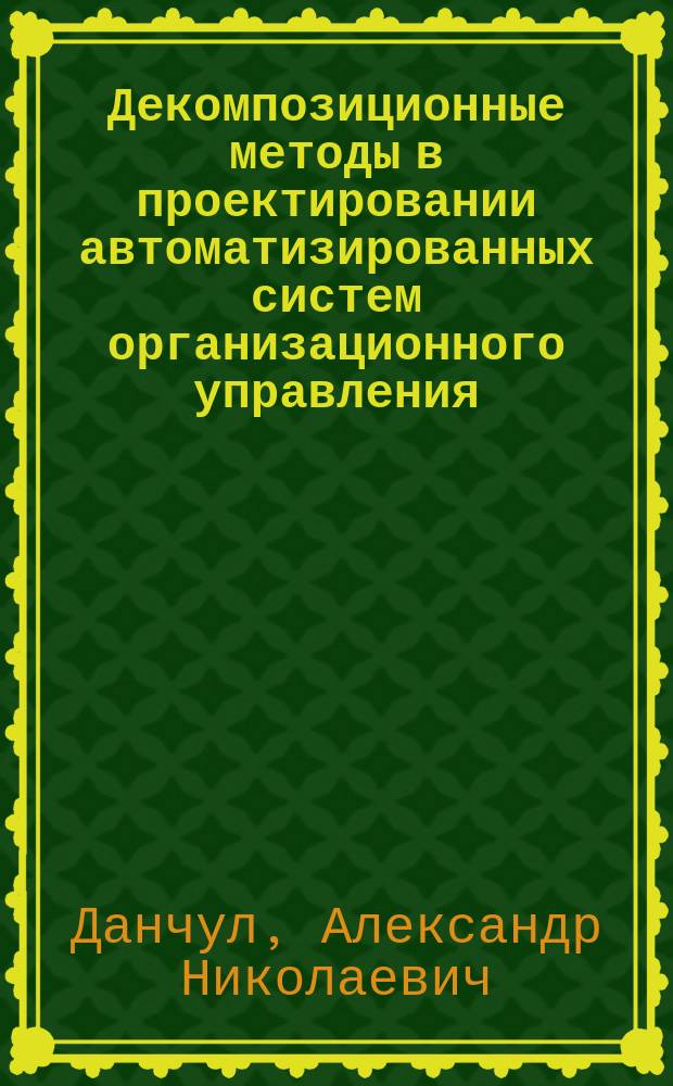 Декомпозиционные методы в проектировании автоматизированных систем организационного управления : Автореф. дис. на соиск. учен. степ. д. т. н