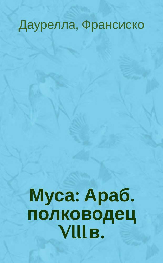 Муса: Араб. полководец VIII в.; Бегство: Пер. с исп. / Франсиско Даурелла