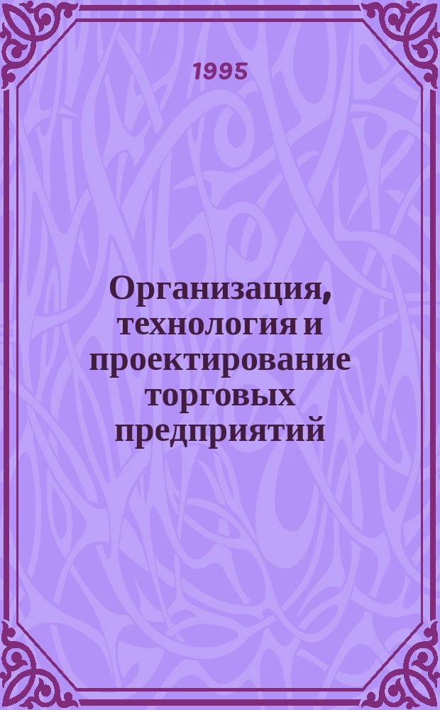 Организация, технология и проектирование торговых предприятий : Учеб. для высш. и сред. спец. учеб. заведений