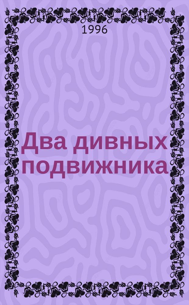 Два дивных подвижника : Христа ради юродивый Антоний Алексеевич, затворник Святогор. пустыни иеросхимонах Иоанн