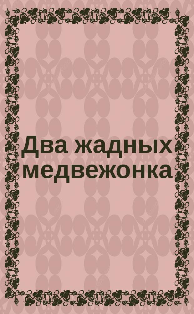 Два жадных медвежонка : Рус. нар. сказка : Для дошк. возраста