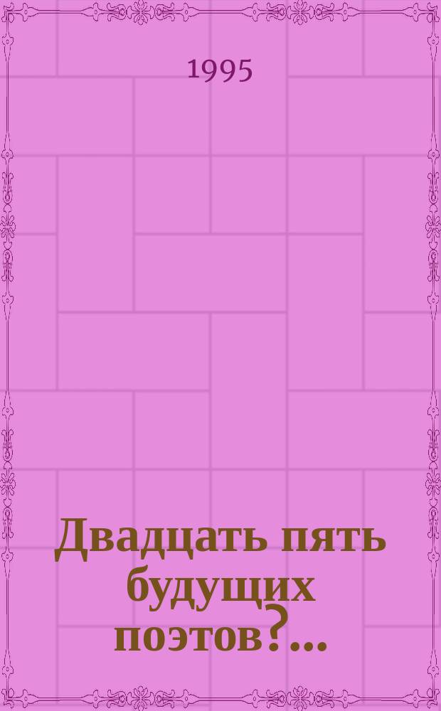 Двадцать пять будущих поэтов?.. : Стихи студентов 1-го курса 1993 г