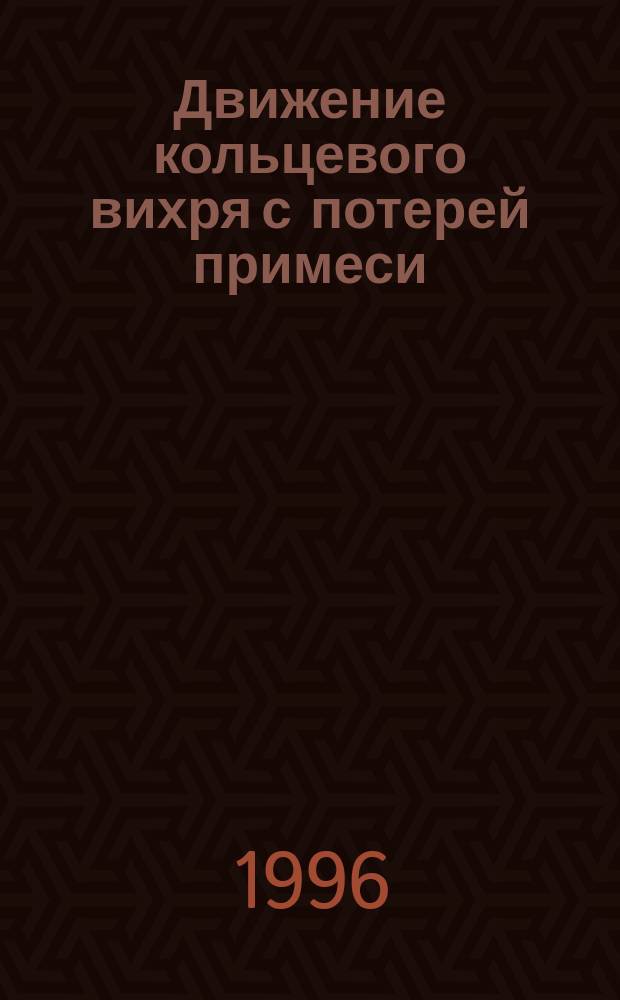 Движение кольцевого вихря с потерей примеси