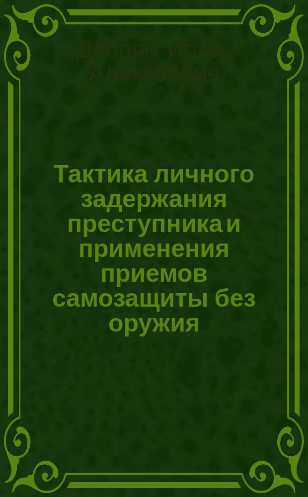Тактика личного задержания преступника и применения приемов самозащиты без оружия : Учеб. пособие