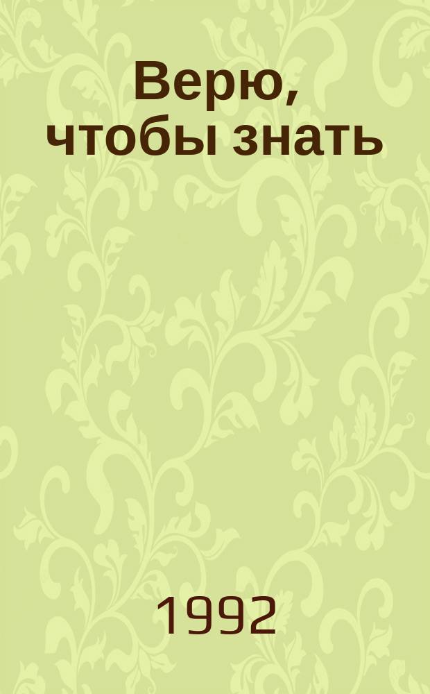 Верю, чтобы знать : Современ. христиан. теология о науке и науч.-техн. прогрессе