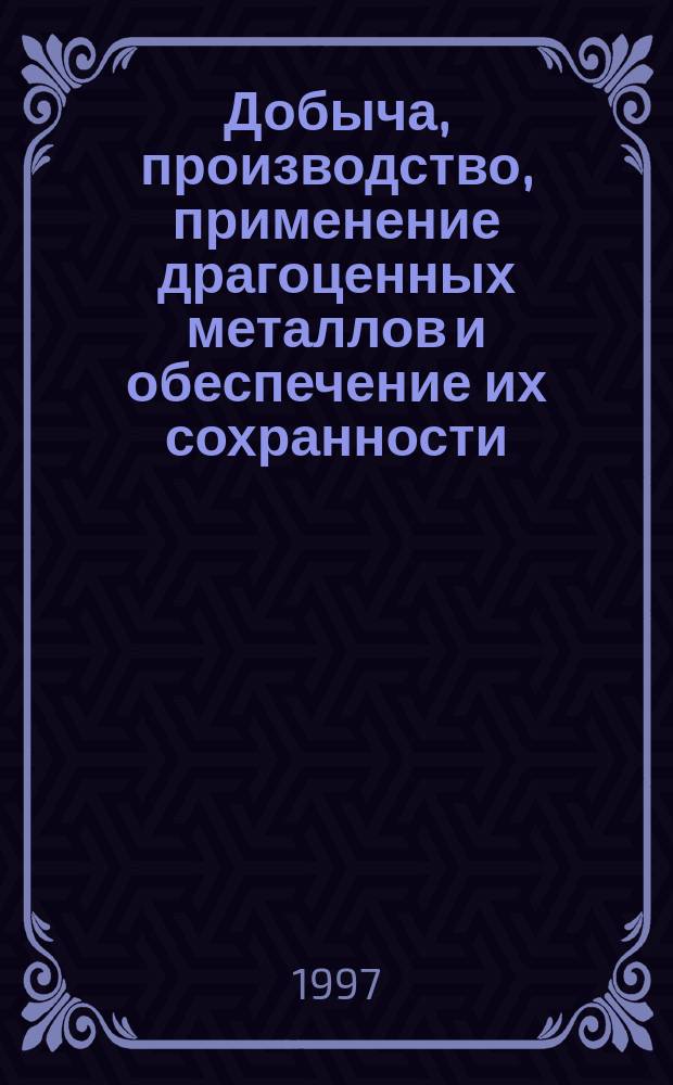 Добыча, производство, применение драгоценных металлов и обеспечение их сохранности : Учеб. пособие