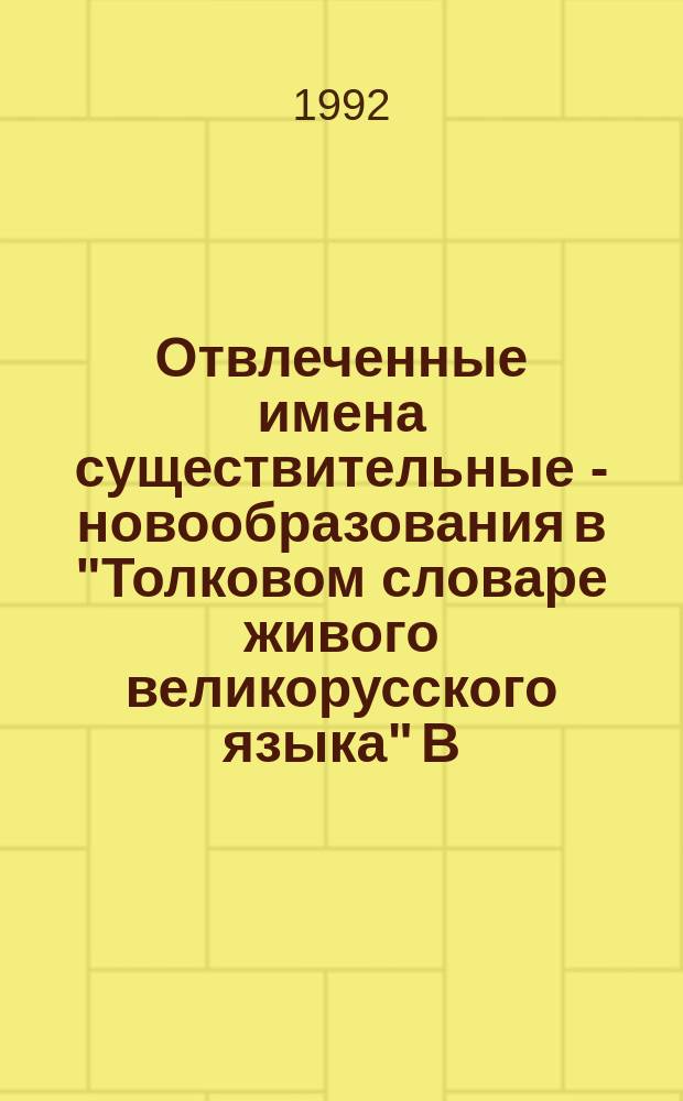 Отвлеченные имена существительные - новообразования в "Толковом словаре живого великорусского языка" В.И. Даля