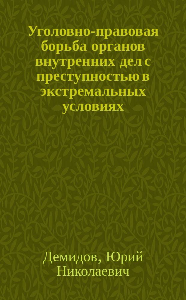 Уголовно-правовая борьба органов внутренних дел с преступностью в экстремальных условиях : Автореф. дис. на соиск. учен. степ. к. ю. н