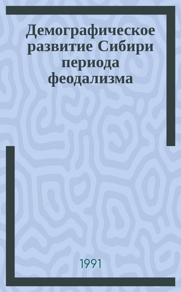 Демографическое развитие Сибири периода феодализма : Сб. науч. тр