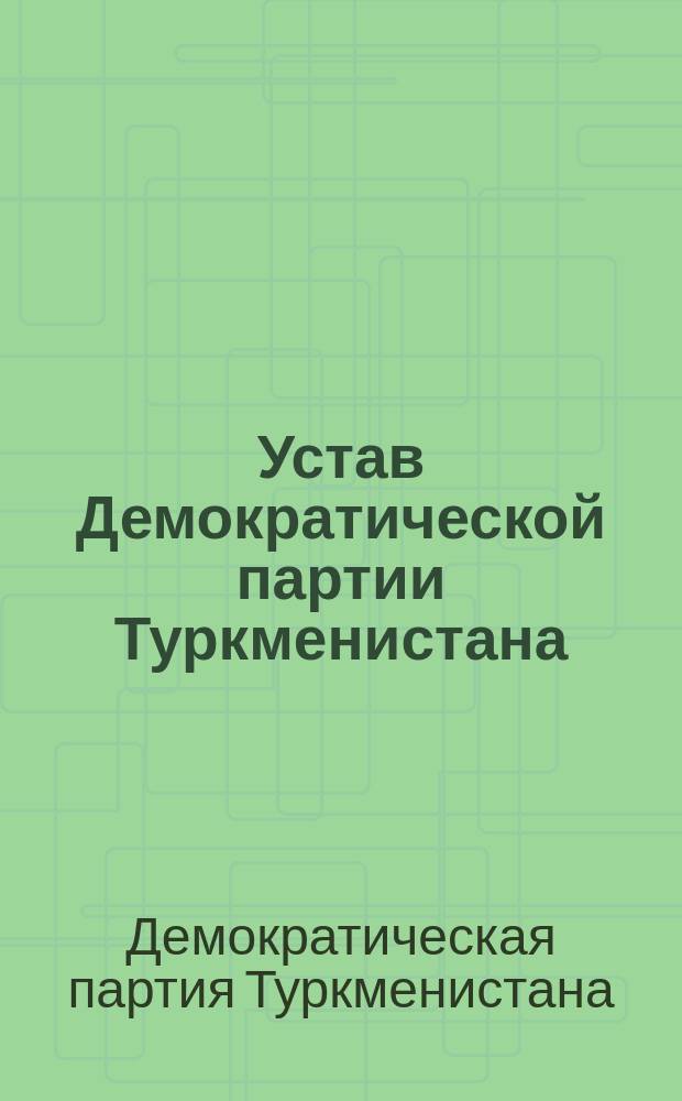 Устав Демократической партии Туркменистана : (Утв. учредит. съездом 16 дек. 1991 г.)