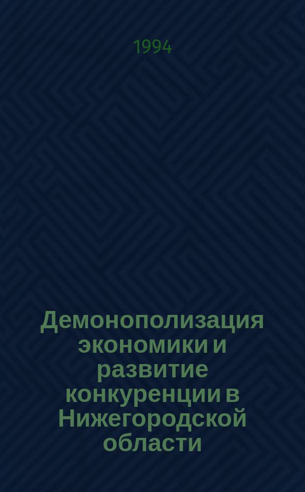Демонополизация экономики и развитие конкуренции в Нижегородской области : Прогр. действий на 1994-1995 гг. : Сб. нормат.-правовых актов