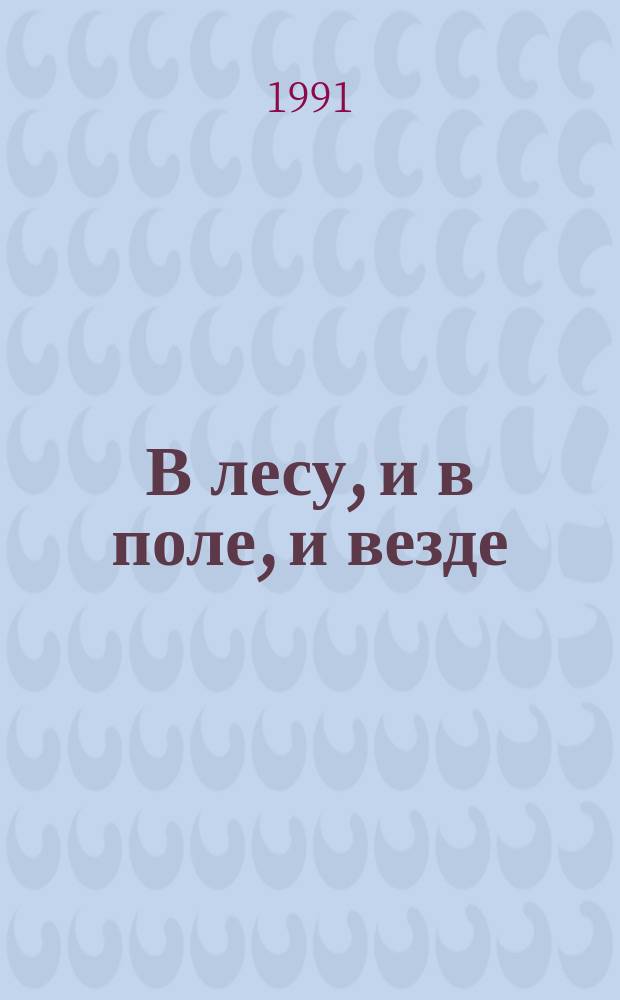 В лесу, и в поле, и везде : Лесн. истории : Для дошк. и мл. шк. возраста