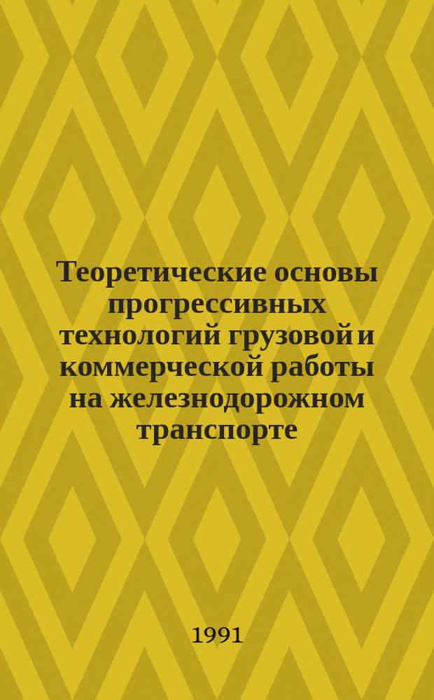 Теоретические основы прогрессивных технологий грузовой и коммерческой работы на железнодорожном транспорте