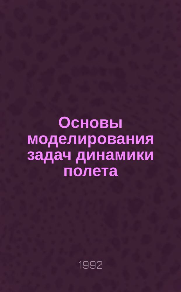 Основы моделирования задач динамики полета : Учеб. пособие
