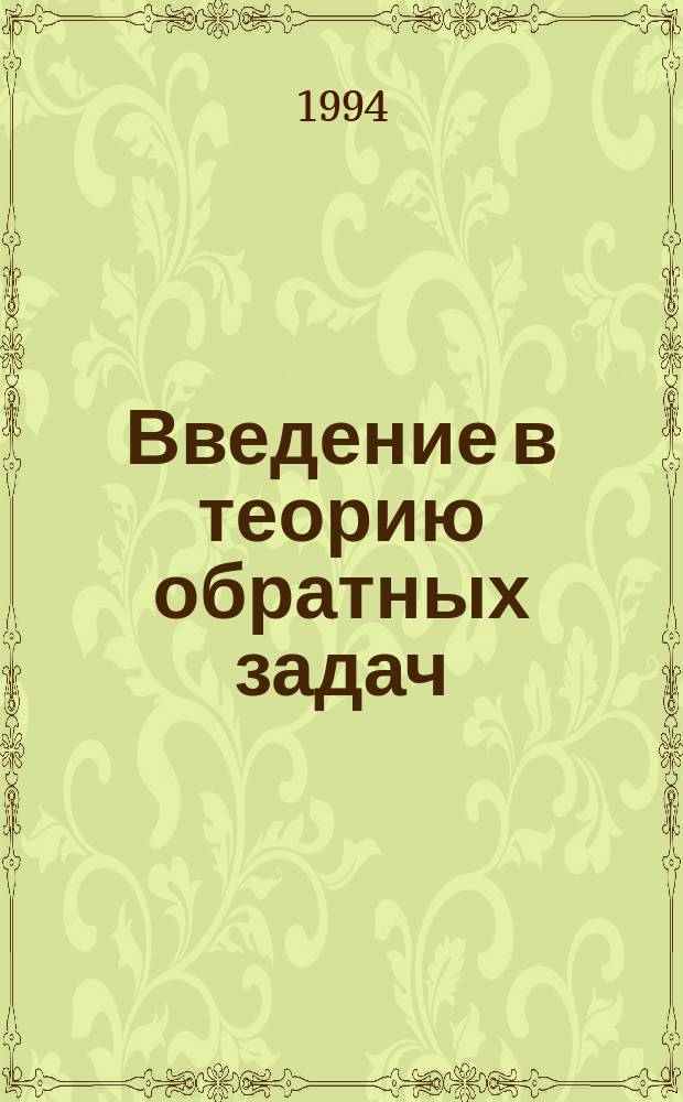 Введение в теорию обратных задач : Учеб. пособие для вузов по направлению "Прикл. математика и информатика" и спец. "Прикл. математика"