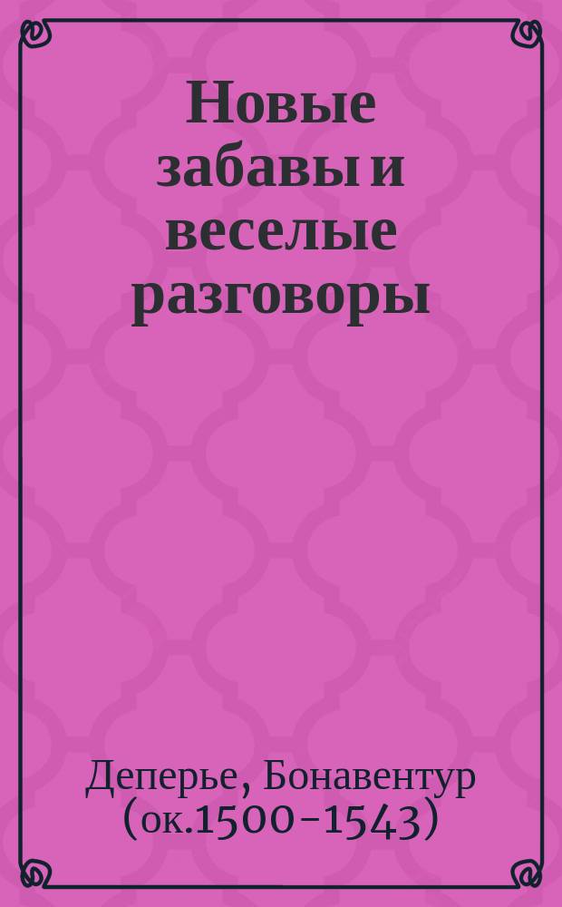 Новые забавы и веселые разговоры; Кимвал мира / Банавантюр Деперье; Общ. ред. и вступ. ст., с. 3-16, А.Д. Михайлова; Перевод В.И. Пикова, М.С. Гринберга; Коммент. А.Д. Михайлова, В.И. Пикова; Худож. В.Г. Фескин