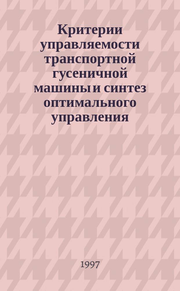 Критерии управляемости транспортной гусеничной машины и синтез оптимального управления : Автореф. дис. на соиск. учен. степ. д. т. н