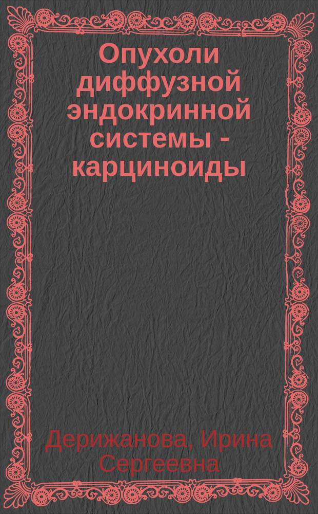 Опухоли диффузной эндокринной системы - карциноиды