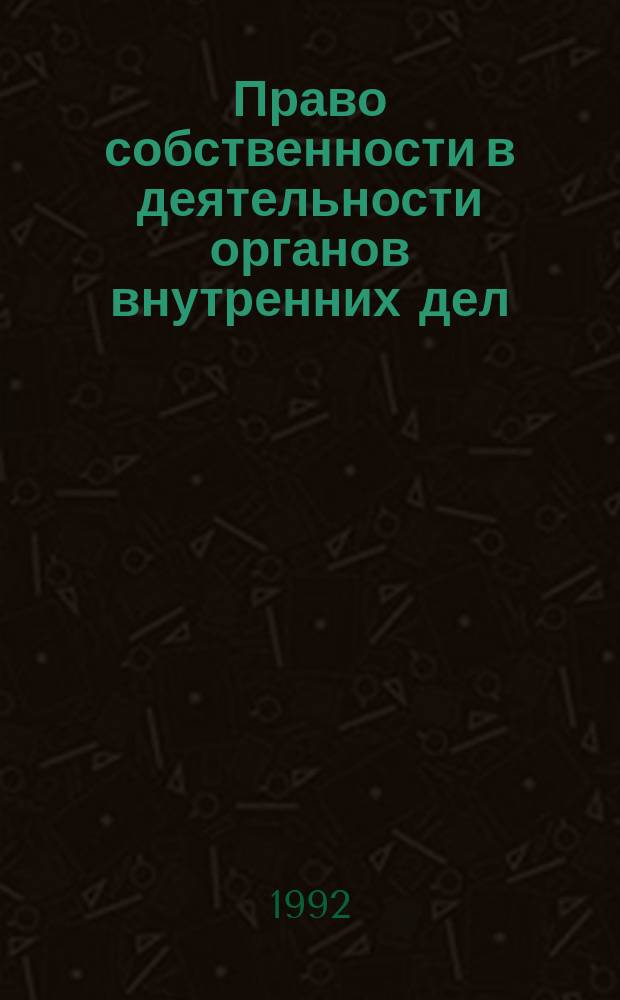 Право собственности в деятельности органов внутренних дел : Учеб. пособие