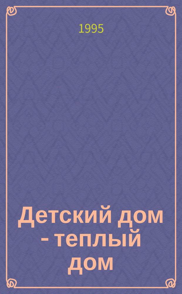 Детский дом - теплый дом : (О некоторых путях оптимизации учеб.-воспитат. работы учреждений для детей-сирот)