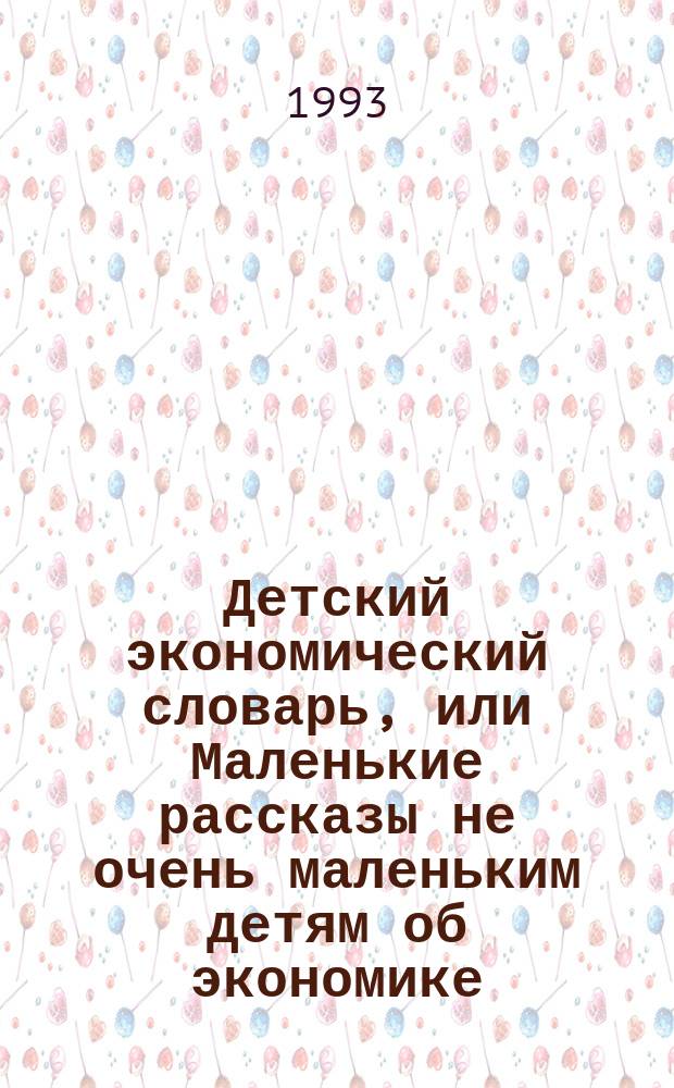 Детский экономический словарь, или Маленькие рассказы не очень маленьким детям об экономике