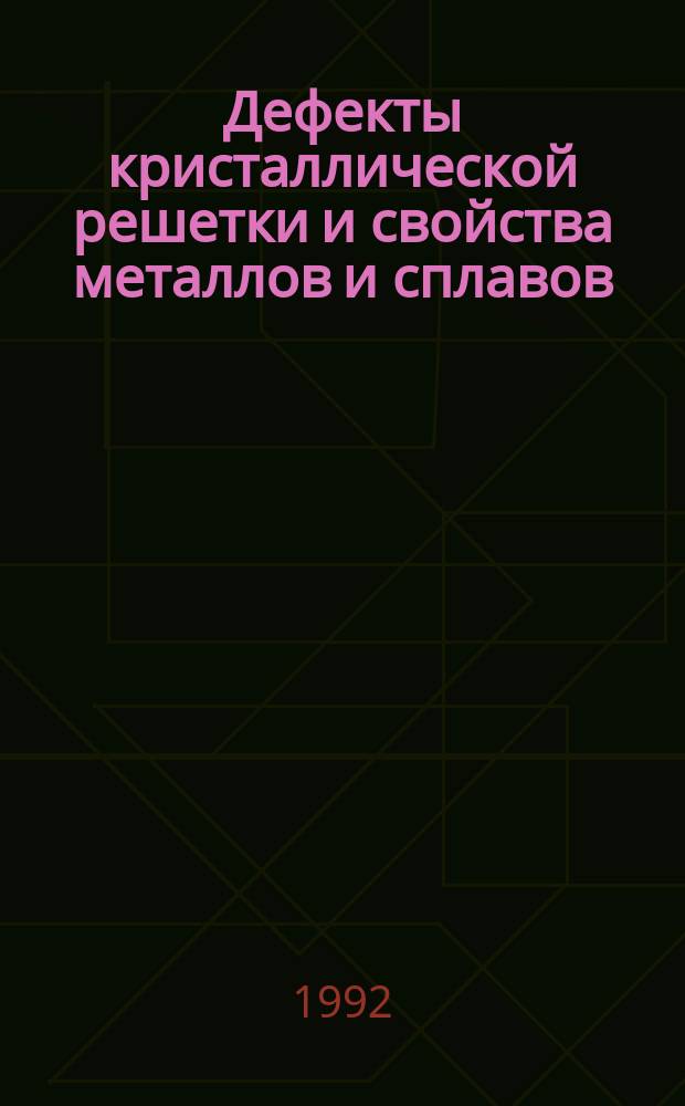 Дефекты кристаллической решетки и свойства металлов и сплавов : Сб. науч. тр