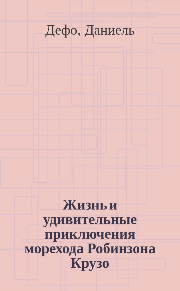 Жизнь и удивительные приключения морехода Робинзона Крузо : Роман : Для ст. шк. возраста