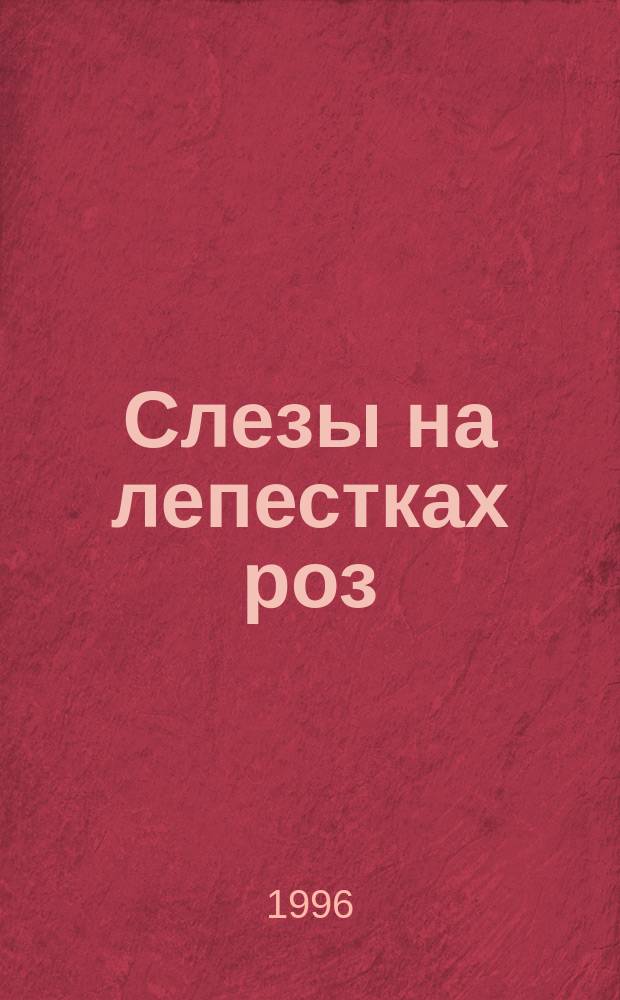 Слезы на лепестках роз : Роман