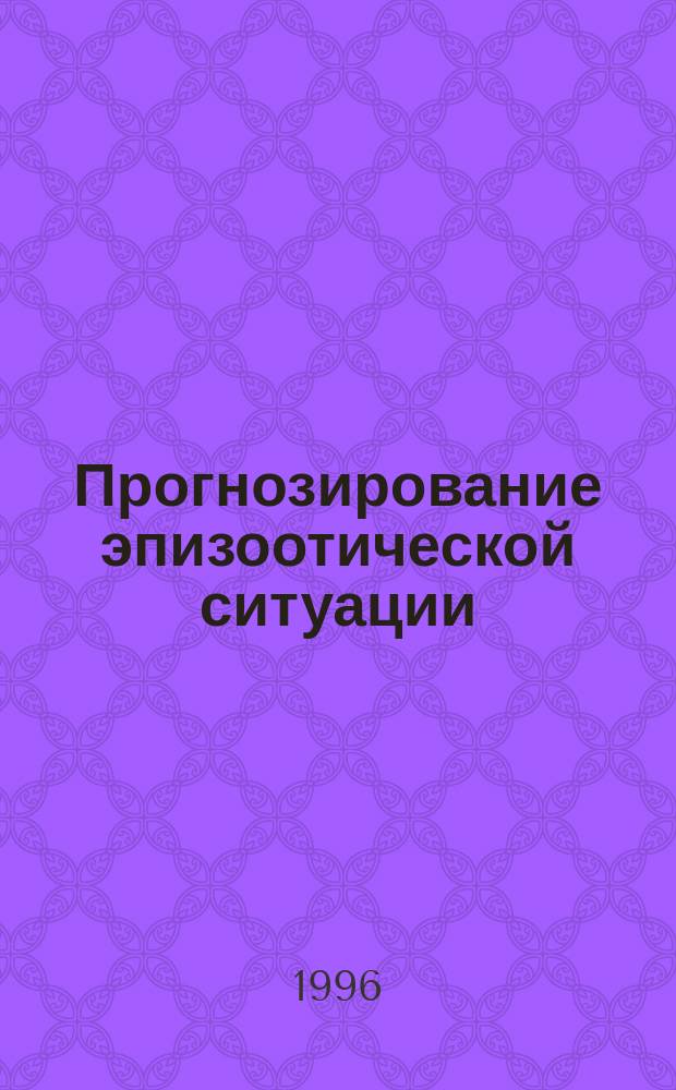 Прогнозирование эпизоотической ситуации : (На модели эпизоот. процесса сиб. язвы)