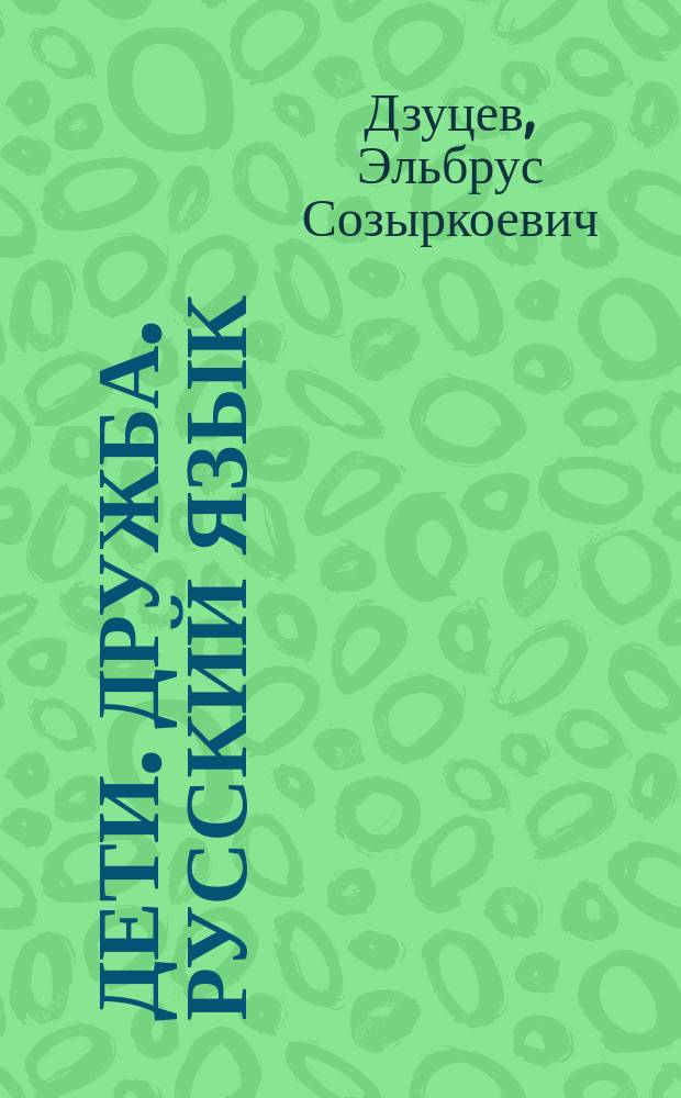 Дети. Дружба. Русский язык : (Социал.-коммуникатив. подход к обучению связной рус. речи в осет. шк.)