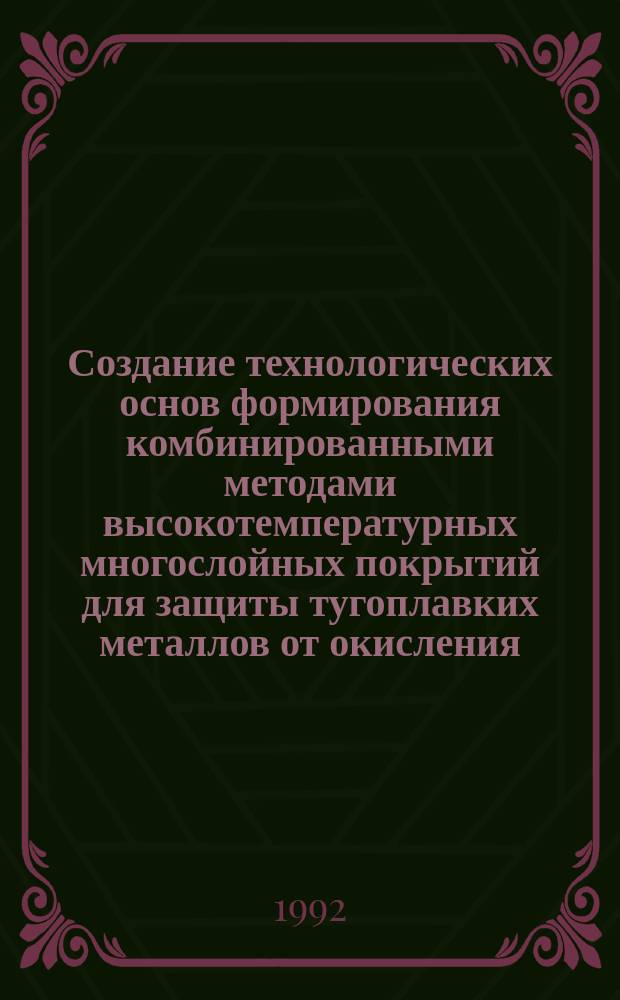 Создание технологических основ формирования комбинированными методами высокотемпературных многослойных покрытий для защиты тугоплавких металлов от окисления : Автореф. дис. на соиск. учен. степ. д. т. н