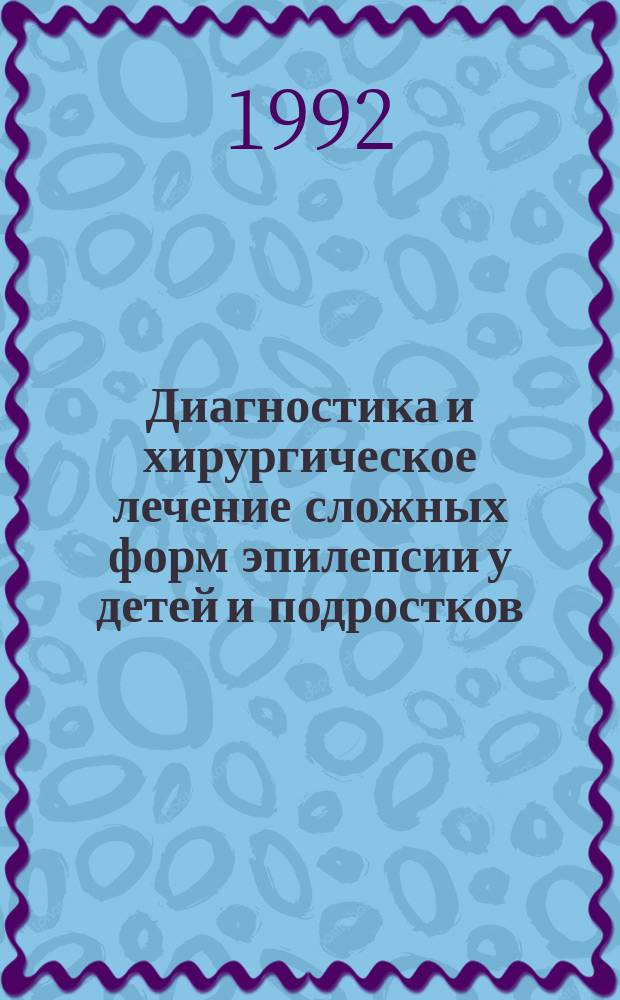 Диагностика и хирургическое лечение сложных форм эпилепсии у детей и подростков : Метод. рекомендации