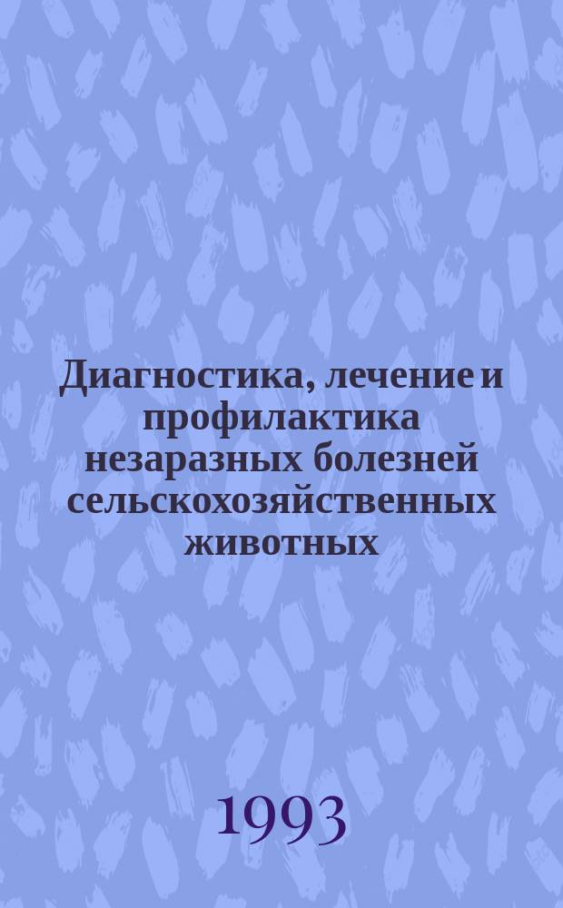 Диагностика, лечение и профилактика незаразных болезней сельскохозяйственных животных : Сб. науч. тр
