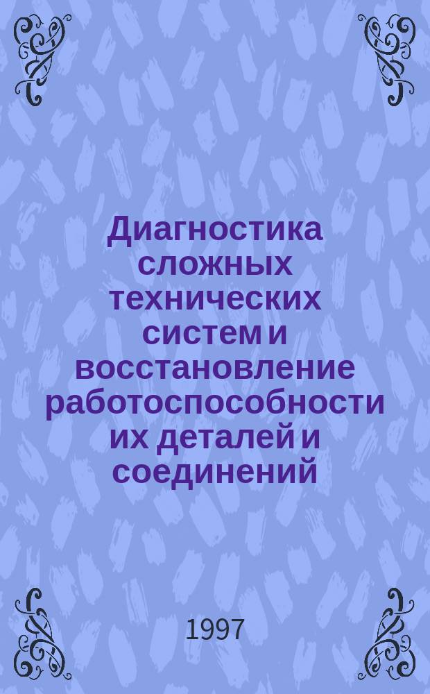 Диагностика сложных технических систем и восстановление работоспособности их деталей и соединений : Сб. науч. тр