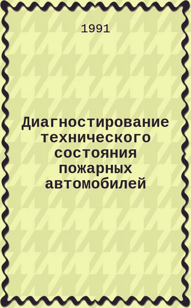 Диагностирование технического состояния пожарных автомобилей : Типовая технология : Утв. ГУПО МВД СССР (Гл. упр. пожар. охраны М-ва внутр. дел СССР) 19.01.91