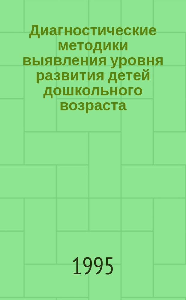 Диагностические методики выявления уровня развития детей дошкольного возраста : Материалы в помощь педагогам дошк. образоват. учреждений разного типа, осуществляющих самоаттестацию