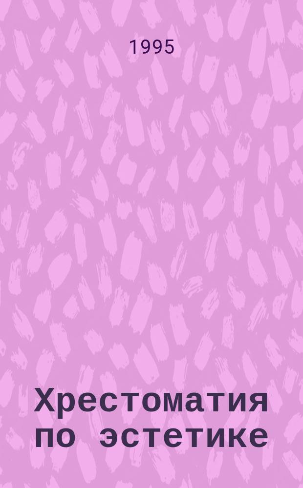 Хрестоматия по эстетике : Эксперим. учеб. пособие для ст. кл. гимназий, лицеев, колледжей и шк. гуманитар. профиля