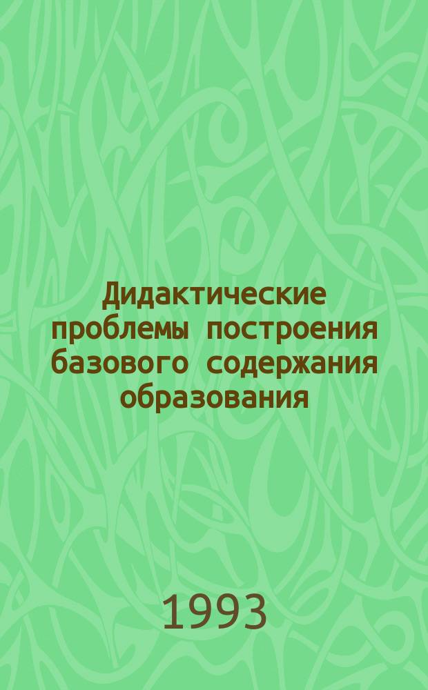 Дидактические проблемы построения базового содержания образования : Сб. науч. тр