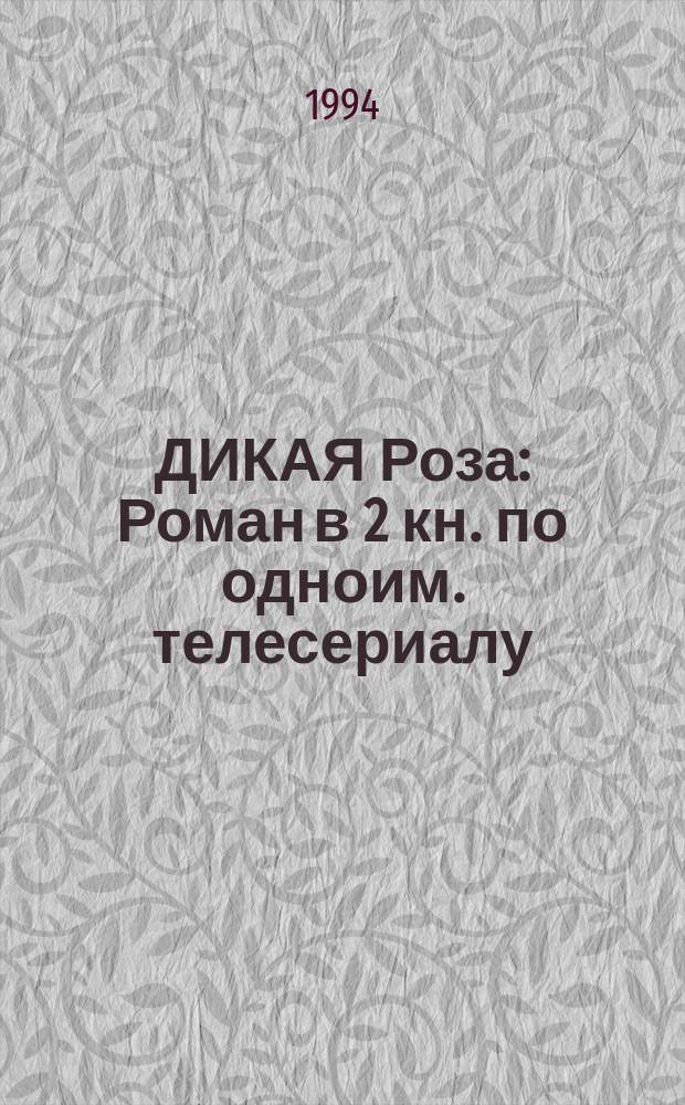 ДИКАЯ Роза : Роман в 2 кн. по одноим. телесериалу