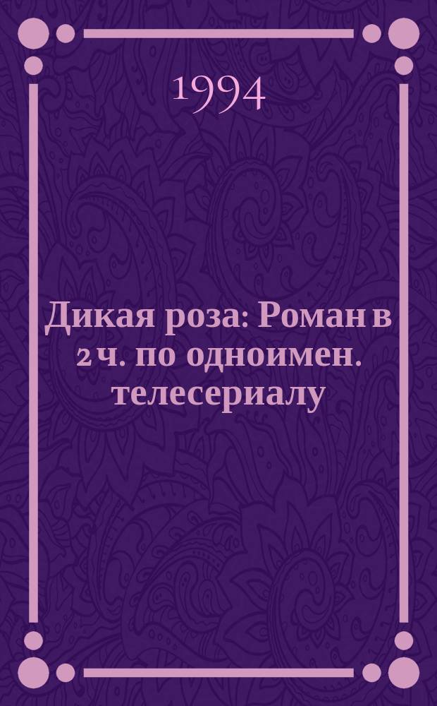 Дикая роза : Роман в 2 ч. по одноимен. телесериалу : Перевод