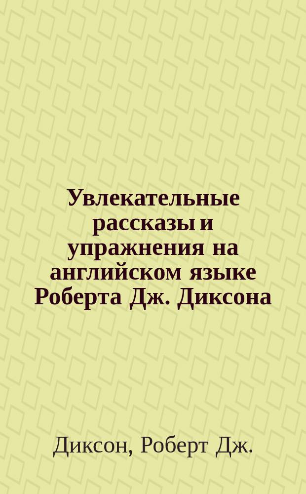 Увлекательные рассказы и упражнения на английском языке Роберта Дж. Диксона : Учеб. пособие