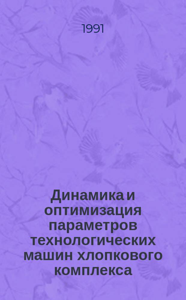 Динамика и оптимизация параметров технологических машин хлопкового комплекса : Сб. ст.