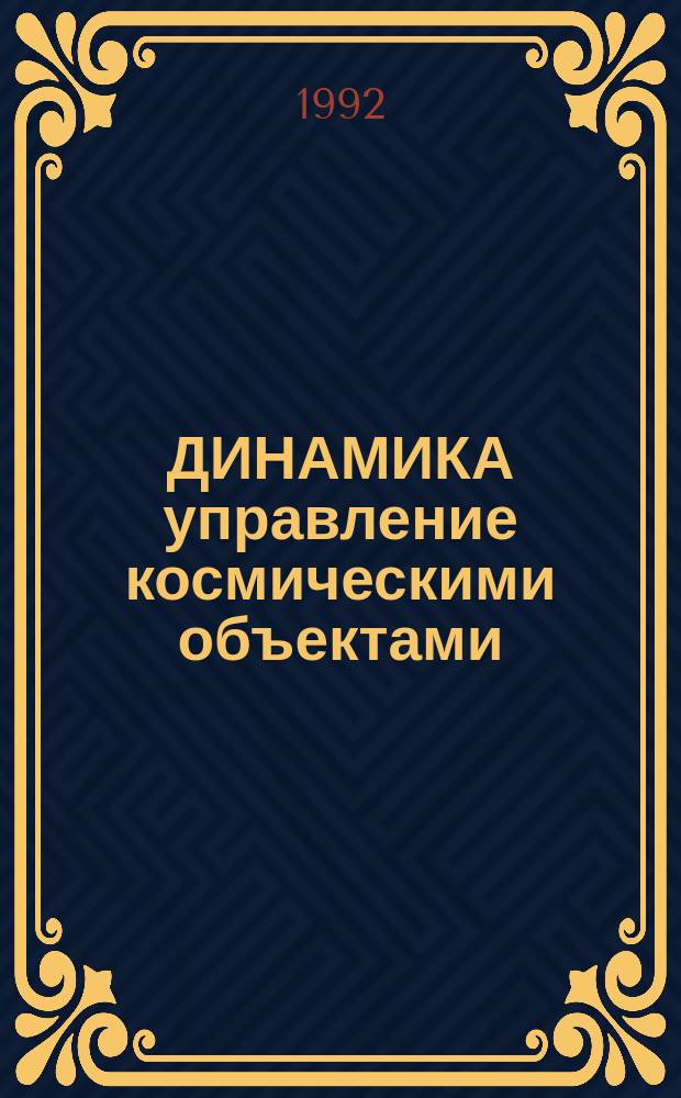 ДИНАМИКА управление космическими объектами : Сб. науч. тр
