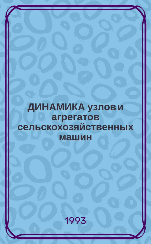 ДИНАМИКА узлов и агрегатов сельскохозяйственных машин : Межвуз. сб. науч. тр